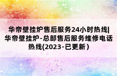 华帝壁挂炉售后服务24小时热线|华帝壁挂炉-总部售后服务维修电话热线(2023-已更新）